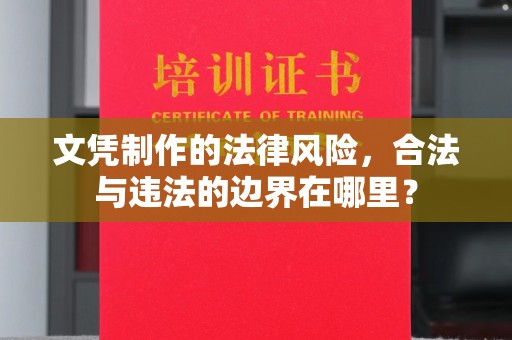 郸城文凭制作的法律风险，合法与违法的边界在哪里？