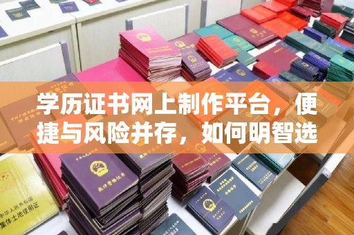 张掖学历证书网上制作平台，便捷与风险并存，如何明智选择？