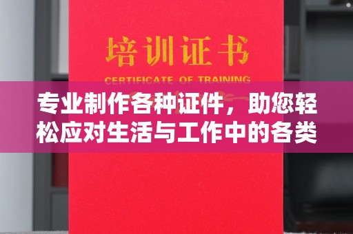 中山专业制作各种证件，助您轻松应对生活与工作中的各类需求