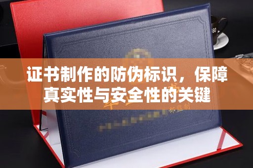 鄄城证书制作的防伪标识，保障真实性与安全性的关键