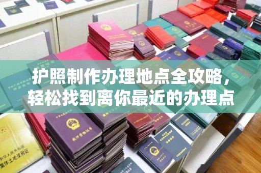布袋护照制作办理地点全攻略，轻松找到离你最近的办理点